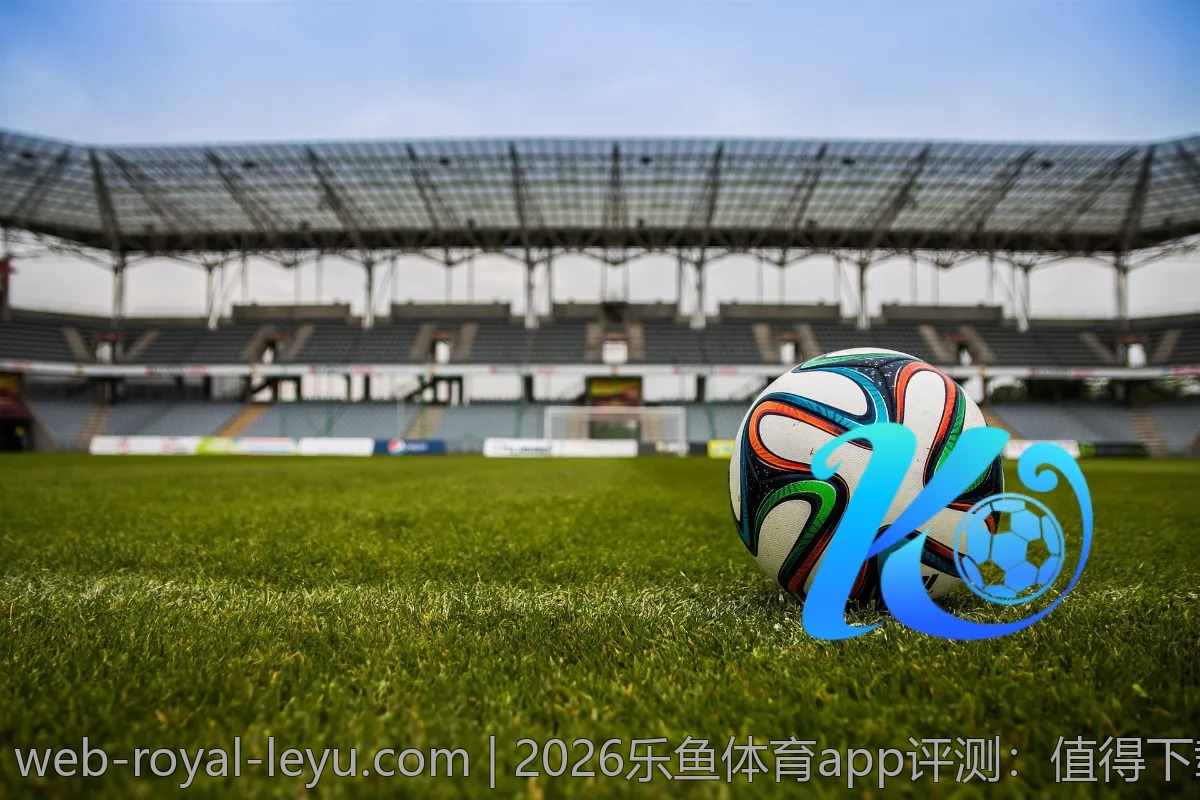 2026乐鱼体育app评测：值得下载的精彩应用